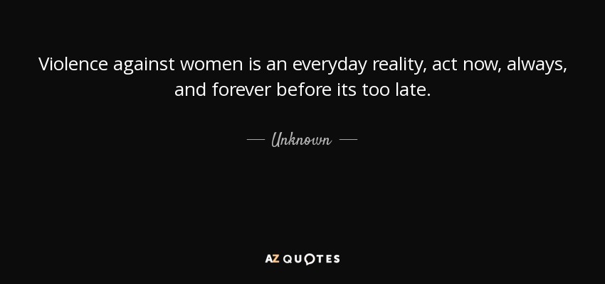 Quote: Violence Against Women Is An Everyday Reality, Act Now, Always...