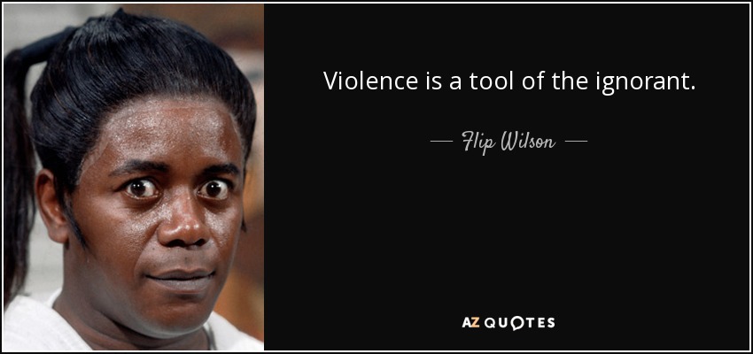 Violence is a tool of the ignorant. - Flip Wilson