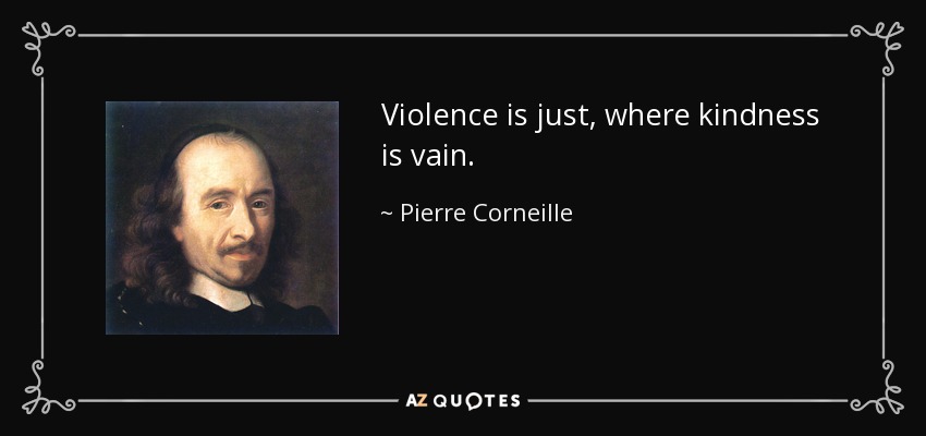 Violence is just, where kindness is vain. - Pierre Corneille