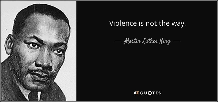 Violence is not the way. - Martin Luther King, Jr.