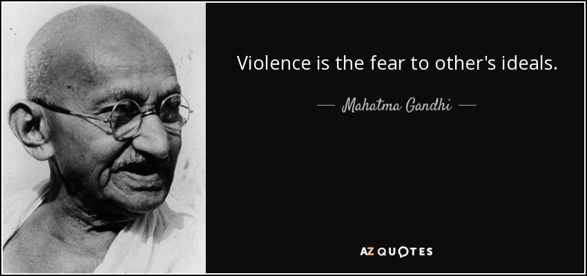 Violence is the fear to other's ideals. - Mahatma Gandhi