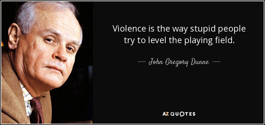Violence is the way stupid people try to level the playing field. - John Gregory Dunne