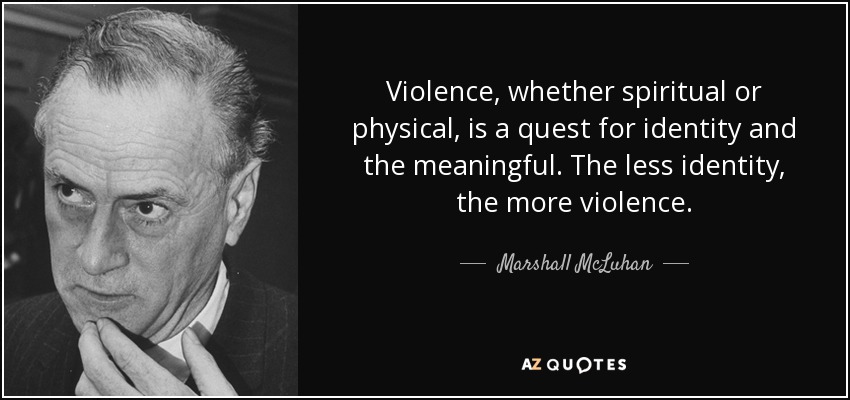 Violence, whether spiritual or physical, is a quest for identity and the meaningful. The less identity, the more violence. - Marshall McLuhan