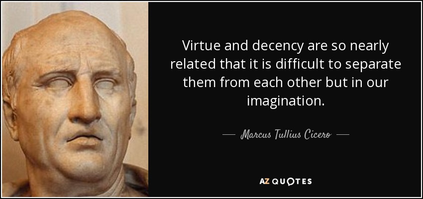 Virtue and decency are so nearly related that it is difficult to separate them from each other but in our imagination. - Marcus Tullius Cicero