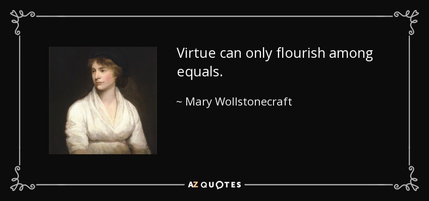 Virtue can only flourish among equals. - Mary Wollstonecraft