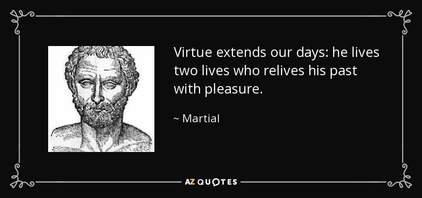 Virtue extends our days: he lives two lives who relives his past with pleasure. - Martial