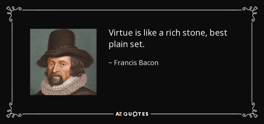 Virtue is like a rich stone, best plain set. - Francis Bacon