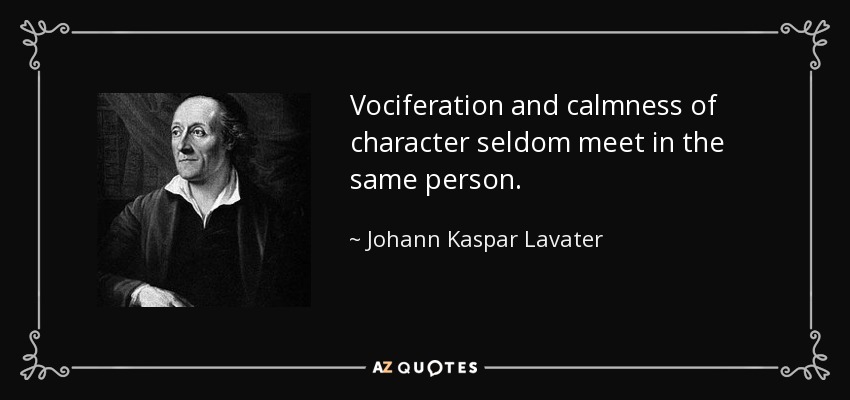 Vociferation and calmness of character seldom meet in the same person. - Johann Kaspar Lavater