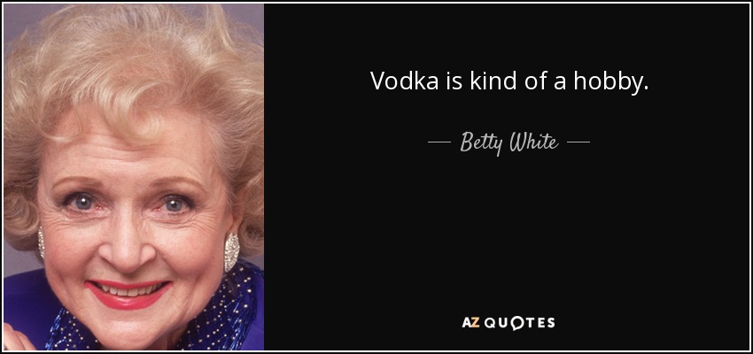Vodka is kind of a hobby. - Betty White