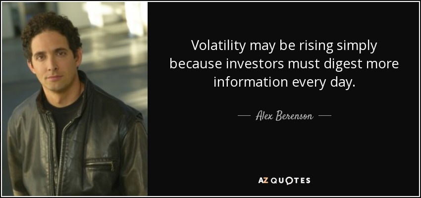 Volatility may be rising simply because investors must digest more information every day. - Alex Berenson