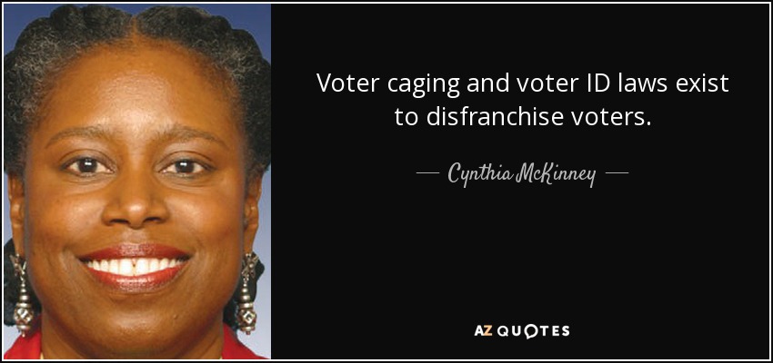 Voter caging and voter ID laws exist to disfranchise voters. - Cynthia McKinney