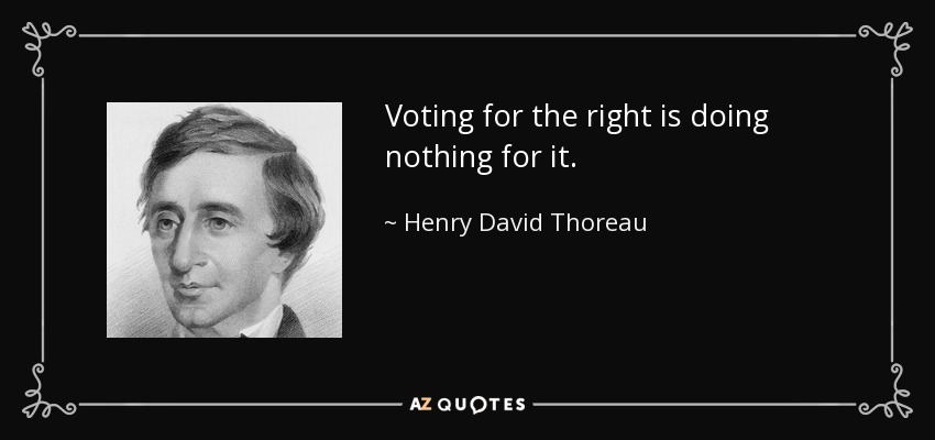 Voting for the right is doing nothing for it. - Henry David Thoreau