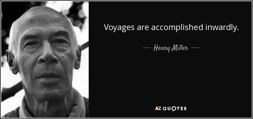 Voyages are accomplished inwardly. - Henry Miller