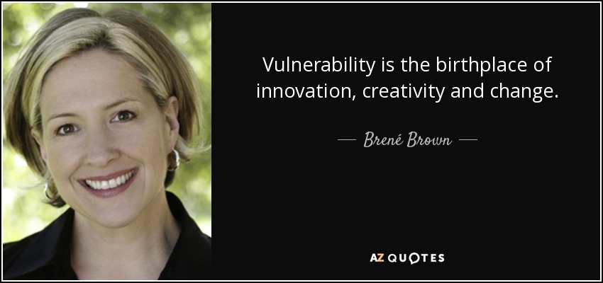 Vulnerability is the birthplace of innovation, creativity and change. - Brené Brown