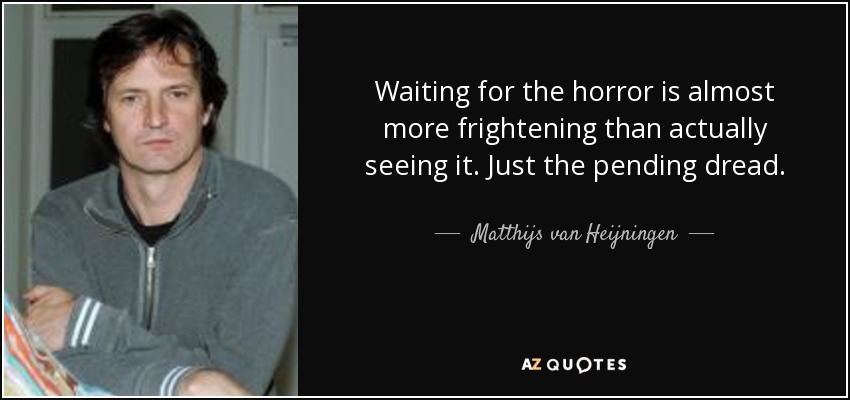 Waiting for the horror is almost more frightening than actually seeing it. Just the pending dread. - Matthijs van Heijningen, Jr.