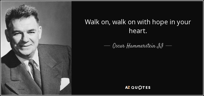 Walk on, walk on with hope in your heart. - Oscar Hammerstein II