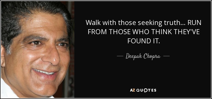 Walk with those seeking truth... RUN FROM THOSE WHO THINK THEY'VE FOUND IT. - Deepak Chopra