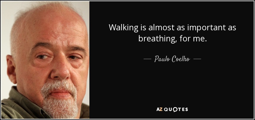 Walking is almost as important as breathing, for me. - Paulo Coelho