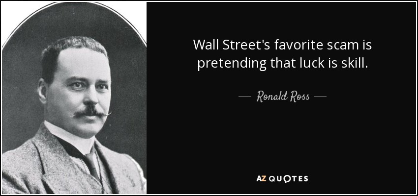 Wall Street's favorite scam is pretending that luck is skill. - Ronald Ross