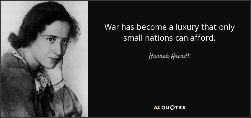 War has become a luxury that only small nations can afford. - Hannah Arendt