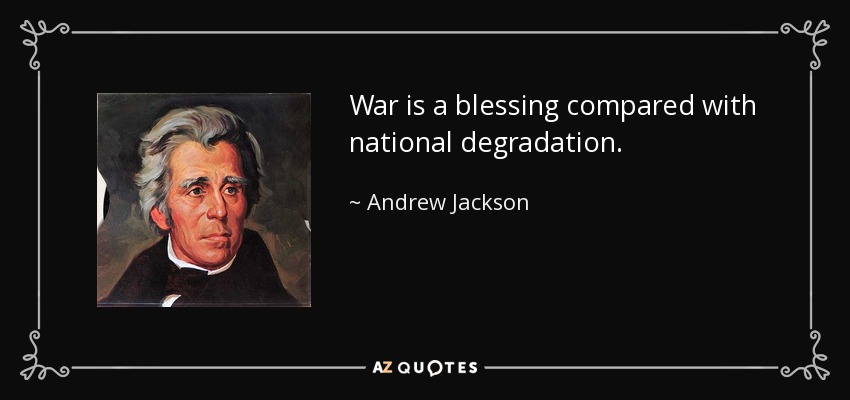 War is a blessing compared with national degradation. - Andrew Jackson