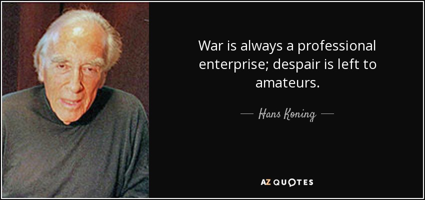 War is always a professional enterprise; despair is left to amateurs. - Hans Koning