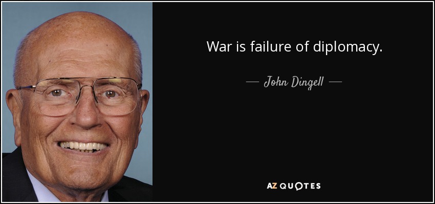 War is failure of diplomacy. - John Dingell