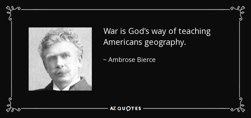 War is God's way of teaching Americans geography. - Ambrose Bierce