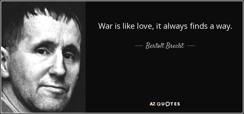 War is like love, it always finds a way. - Bertolt Brecht