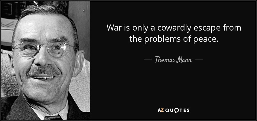 War is only a cowardly escape from the problems of peace. - Thomas Mann