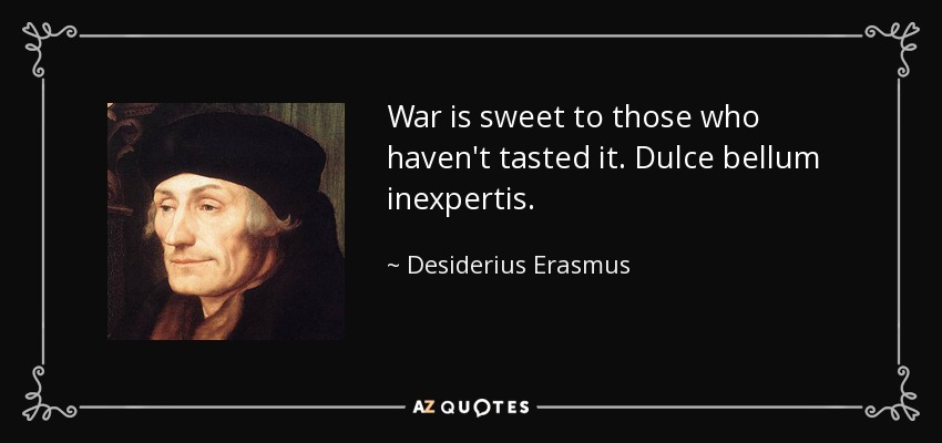 War is sweet to those who haven't tasted it. Dulce bellum inexpertis. - Desiderius Erasmus