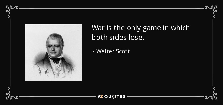 War is the only game in which both sides lose. - Walter Scott