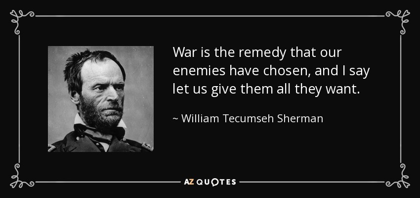 War is the remedy that our enemies have chosen, and I say let us give them all they want. - William Tecumseh Sherman