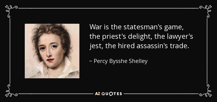 War is the statesman's game, the priest's delight, the lawyer's jest, the hired assassin's trade. - Percy Bysshe Shelley