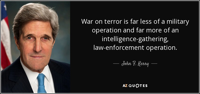 War on terror is far less of a military operation and far more of an intelligence-gathering, law-enforcement operation. - John F. Kerry
