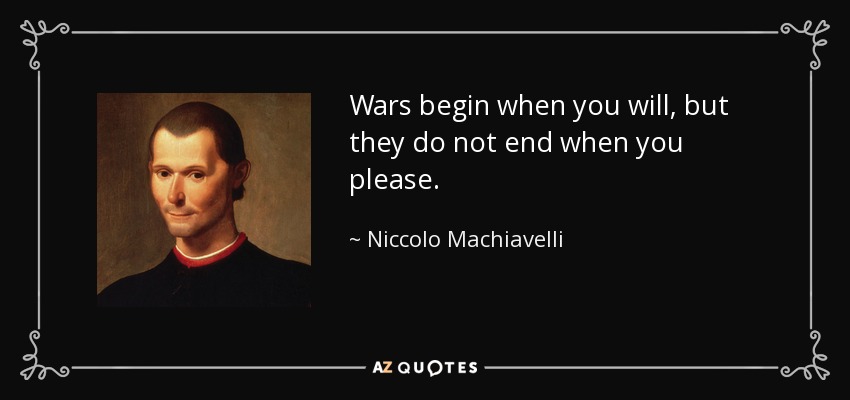 Wars begin when you will, but they do not end when you please. - Niccolo Machiavelli