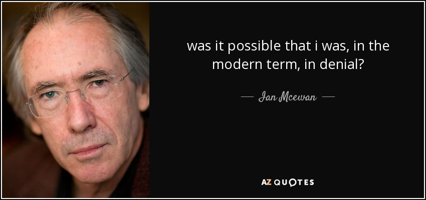 was it possible that i was, in the modern term, in denial? - Ian Mcewan