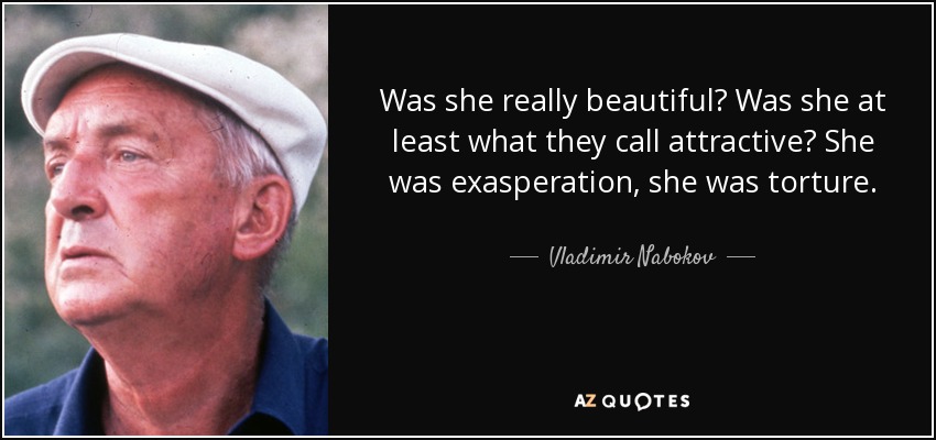 Was she really beautiful? Was she at least what they call attractive? She was exasperation, she was torture. - Vladimir Nabokov