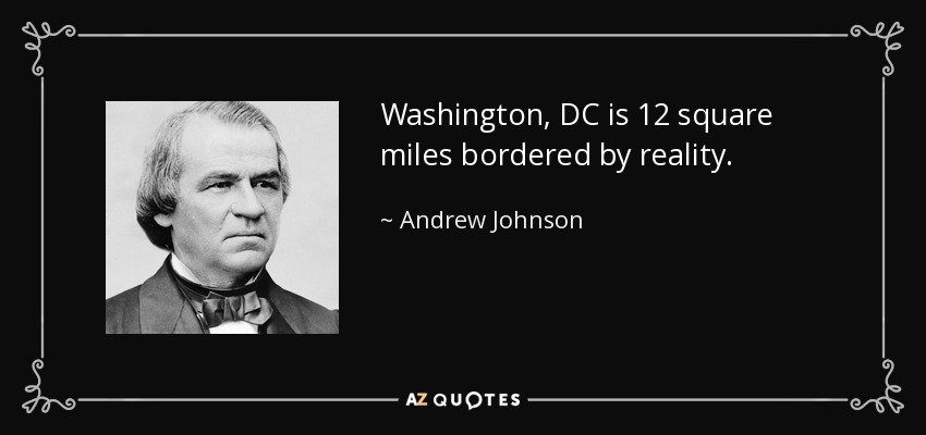Washington, DC is 12 square miles bordered by reality. - Andrew Johnson