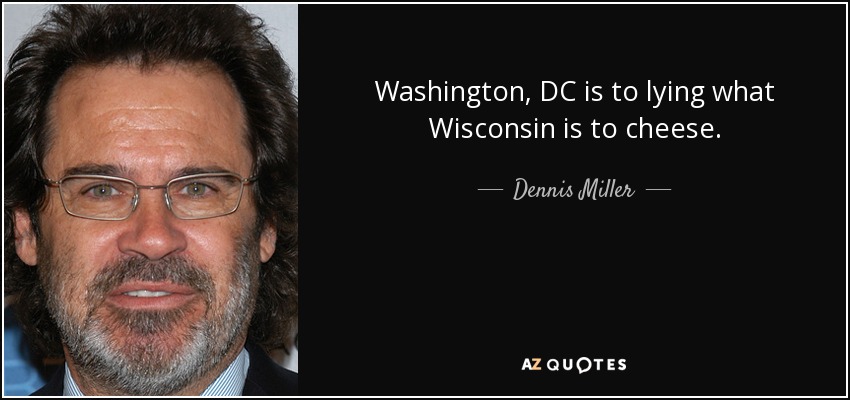 Washington, DC is to lying what Wisconsin is to cheese. - Dennis Miller