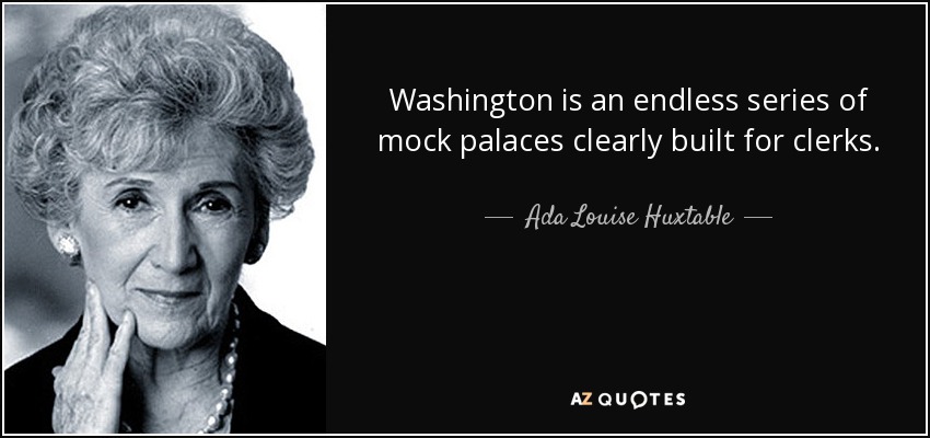 Washington is an endless series of mock palaces clearly built for clerks. - Ada Louise Huxtable