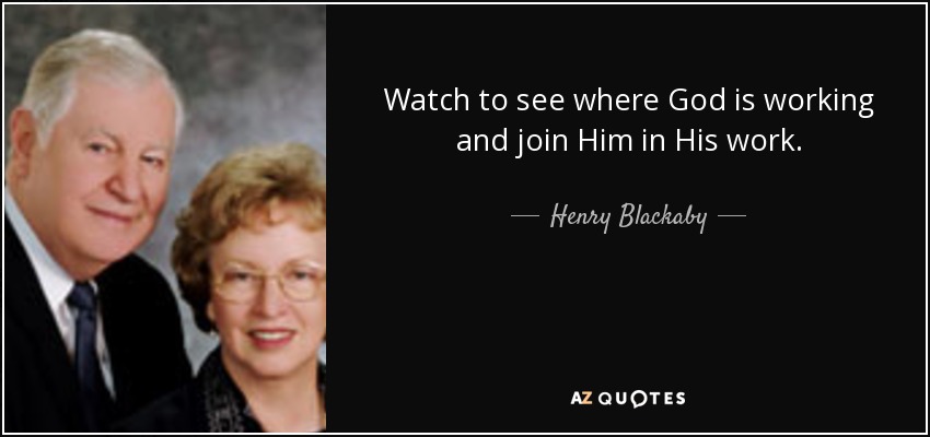 Watch to see where God is working and join Him in His work. - Henry Blackaby