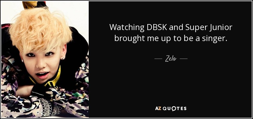 Watching DBSK and Super Junior brought me up to be a singer. - Zelo