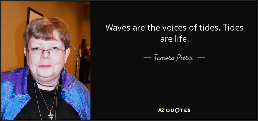 Waves are the voices of tides. Tides are life. - Tamora Pierce