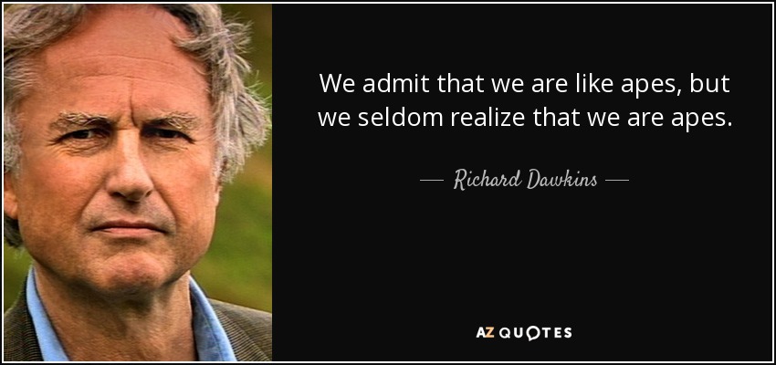 We admit that we are like apes, but we seldom realize that we are apes. - Richard Dawkins
