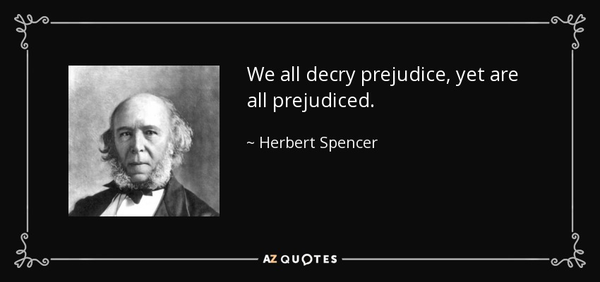 We all decry prejudice, yet are all prejudiced. - Herbert Spencer