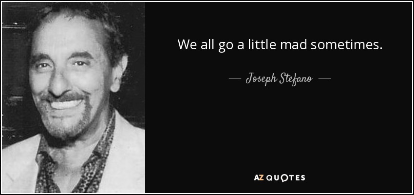 We all go a little mad sometimes. - Joseph Stefano
