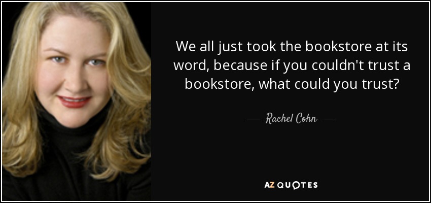 We all just took the bookstore at its word, because if you couldn't trust a bookstore, what could you trust? - Rachel Cohn