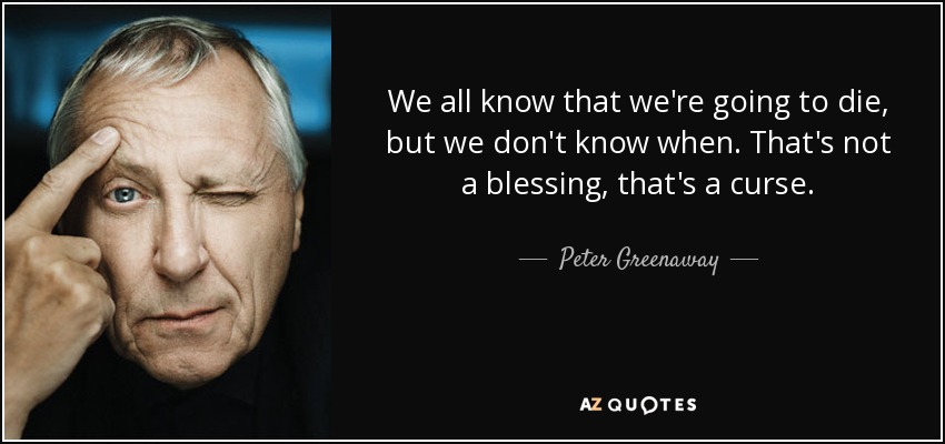 We all know that we're going to die, but we don't know when. That's not a blessing, that's a curse. - Peter Greenaway