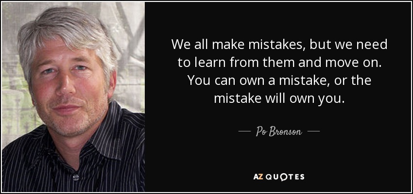 We all make mistakes, but we need to learn from them and move on. You can own a mistake, or the mistake will own you. - Po Bronson